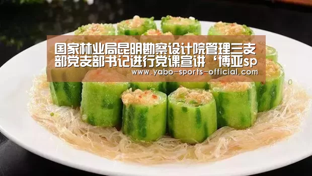 国家林业局昆明勘察设计院管理三支部党支部书记进行党课宣讲‘博亚sports官网’(图1) 博亚sports体育平台